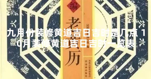 九月份装修黄道吉日吉时是几点 10月装修黄道吉日吉时一览表